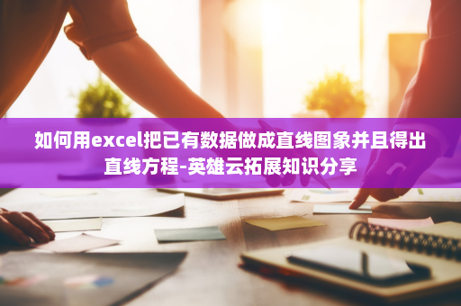 如何用excel把已有数据做成直线图象并且得出直线方程-英雄云拓展知识分享
