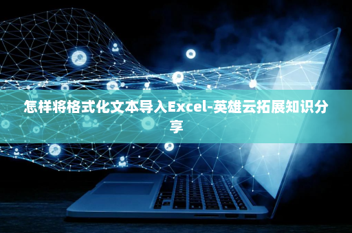 怎样将格式化文本导入Excel-英雄云拓展知识分享