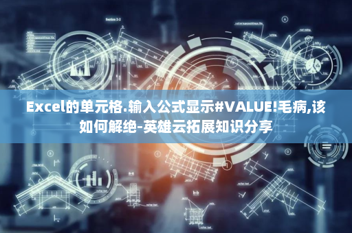 Excel的单元格.输入公式显示#VALUE!毛病,该如何解绝-英雄云拓展知识分享