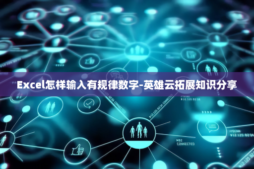Excel怎样输入有规律数字-英雄云拓展知识分享