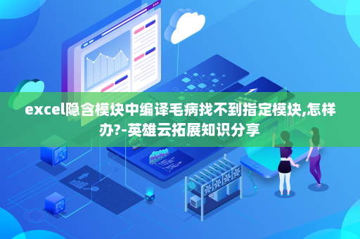 excel隐含模块中编译毛病找不到指定模块,怎样办?-英雄云拓展知识分享