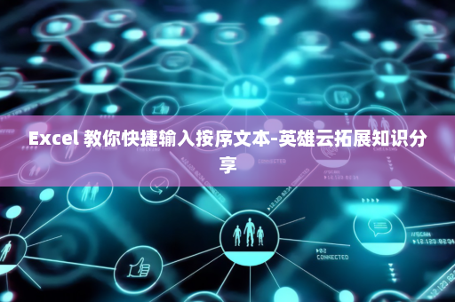 Excel 教你快捷输入按序文本-英雄云拓展知识分享