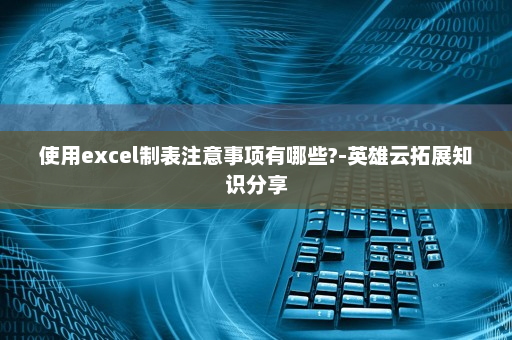 使用excel制表注意事项有哪些?-英雄云拓展知识分享
