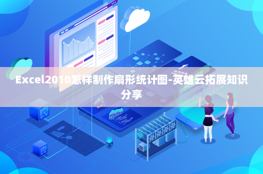 Excel2010怎样制作扇形统计图-英雄云拓展知识分享