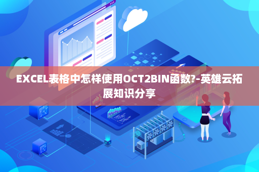 EXCEL表格中怎样使用OCT2BIN函数?-英雄云拓展知识分享