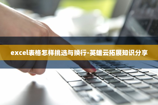 excel表格怎样挑选与换行-英雄云拓展知识分享
