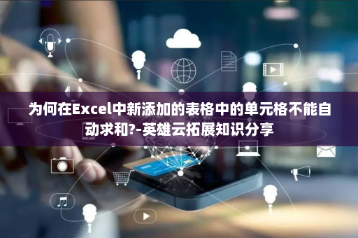 为何在Excel中新添加的表格中的单元格不能自动求和?-英雄云拓展知识分享