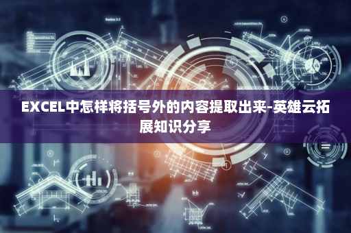 EXCEL中怎样将括号外的内容提取出来-英雄云拓展知识分享
