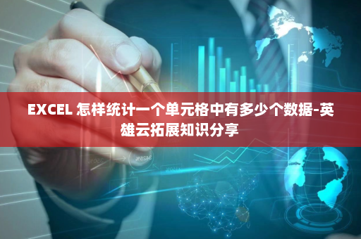 EXCEL 怎样统计一个单元格中有多少个数据-英雄云拓展知识分享