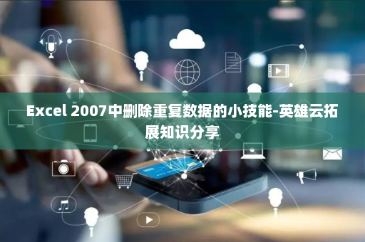 Excel 2007中删除重复数据的小技能-英雄云拓展知识分享