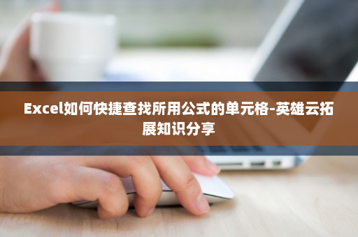 Excel如何快捷查找所用公式的单元格-英雄云拓展知识分享