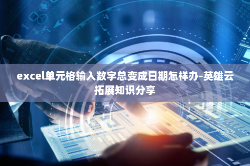 excel单元格输入数字总变成日期怎样办-英雄云拓展知识分享