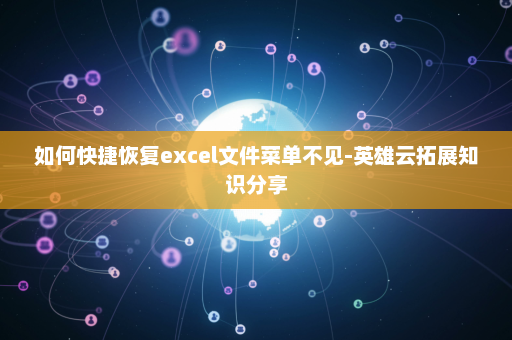 如何快捷恢复excel文件菜单不见-英雄云拓展知识分享