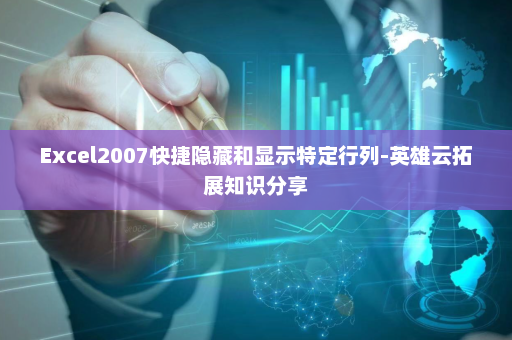 Excel2007快捷隐藏和显示特定行列-英雄云拓展知识分享