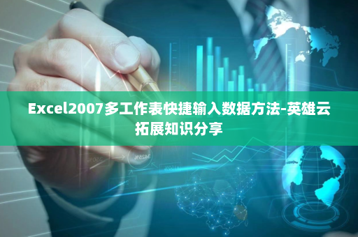 Excel2007多工作表快捷输入数据方法-英雄云拓展知识分享