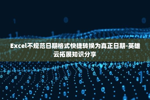 Excel不规范日期格式快捷转换为真正日期-英雄云拓展知识分享