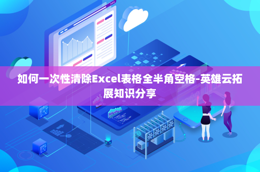如何一次性清除Excel表格全半角空格-英雄云拓展知识分享