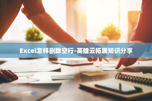 Excel怎样删除空行-英雄云拓展知识分享