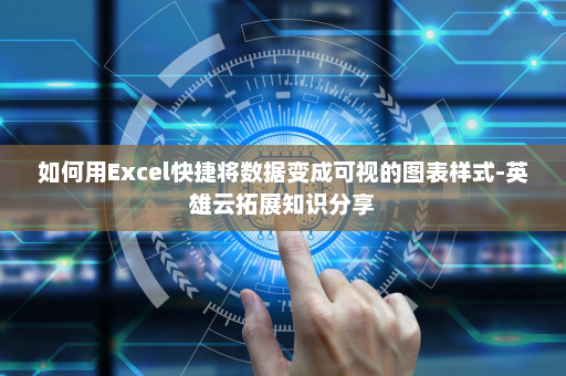 如何用Excel快捷将数据变成可视的图表样式-英雄云拓展知识分享