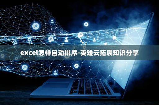 excel怎样自动排序-英雄云拓展知识分享