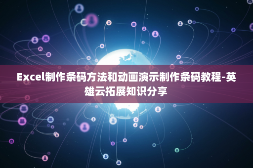 Excel制作条码方法和动画演示制作条码教程-英雄云拓展知识分享