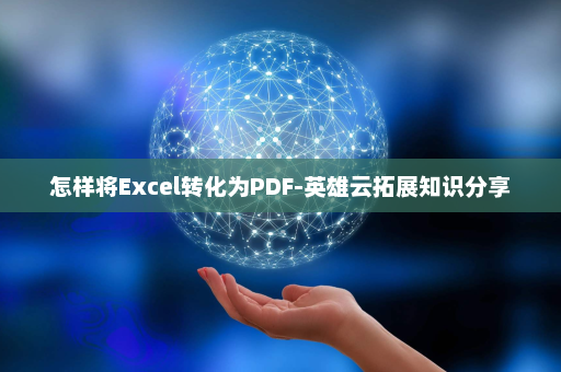 怎样将Excel转化为PDF-英雄云拓展知识分享