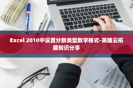 Excel 2010中设置分数类型数字格式-英雄云拓展知识分享