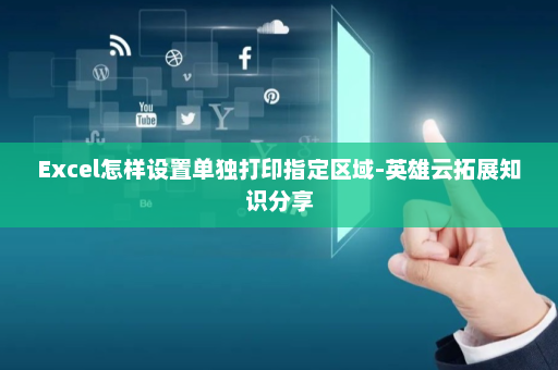 Excel怎样设置单独打印指定区域-英雄云拓展知识分享