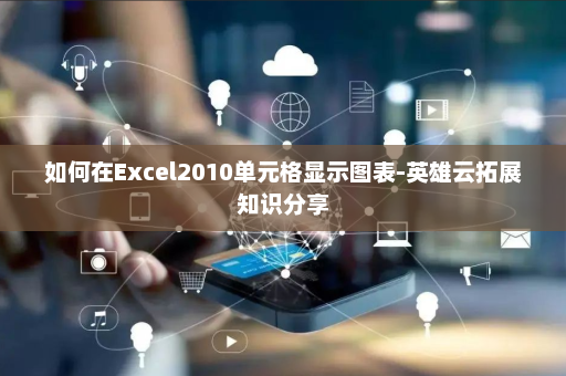 如何在Excel2010单元格显示图表-英雄云拓展知识分享