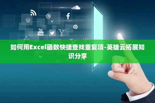 如何用Excel函数快捷查找重复项-英雄云拓展知识分享