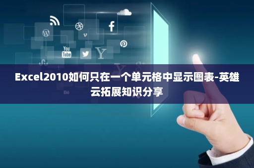 Excel2010如何只在一个单元格中显示图表-英雄云拓展知识分享