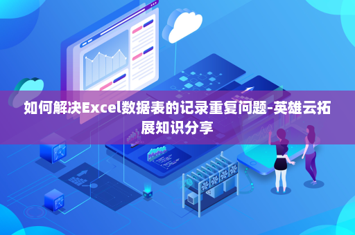 如何解决Excel数据表的记录重复问题-英雄云拓展知识分享