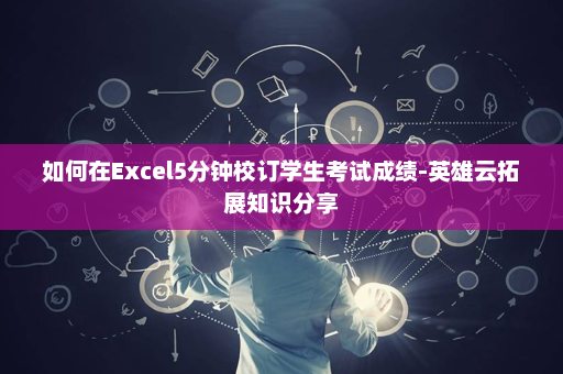 如何在Excel5分钟校订学生考试成绩-英雄云拓展知识分享