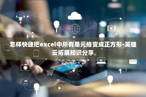 怎样快捷把excel中所有单元格变成正方形-英雄云拓展知识分享