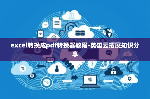 excel转换成pdf转换器教程-英雄云拓展知识分享