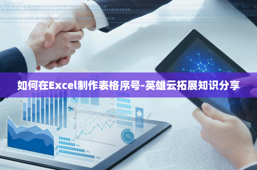 如何在Excel制作表格序号-英雄云拓展知识分享