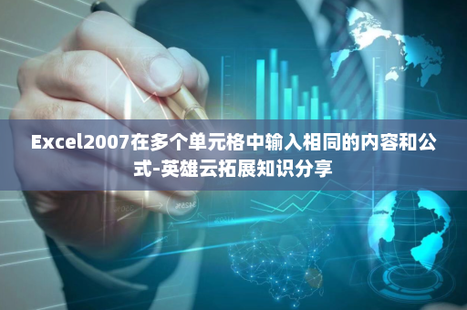 Excel2007在多个单元格中输入相同的内容和公式-英雄云拓展知识分享