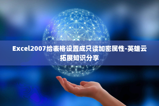 Excel2007给表格设置成只读加密属性-英雄云拓展知识分享
