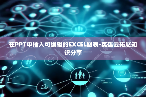 在PPT中插入可编辑的EXCEL图表-英雄云拓展知识分享