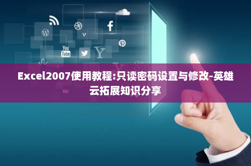 Excel2007使用教程:只读密码设置与修改-英雄云拓展知识分享