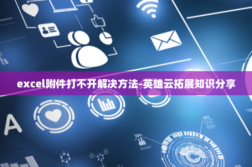 excel附件打不开解决方法-英雄云拓展知识分享