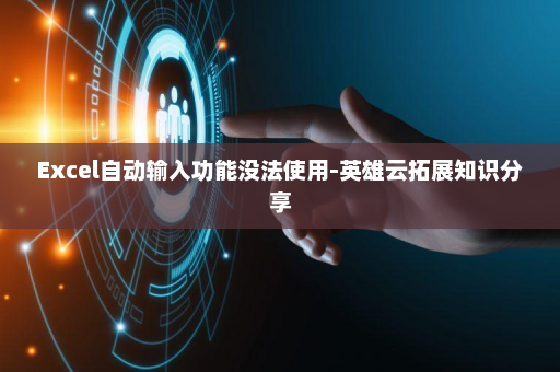 Excel自动输入功能没法使用-英雄云拓展知识分享