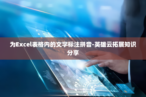 为Excel表格内的文字标注拼音-英雄云拓展知识分享