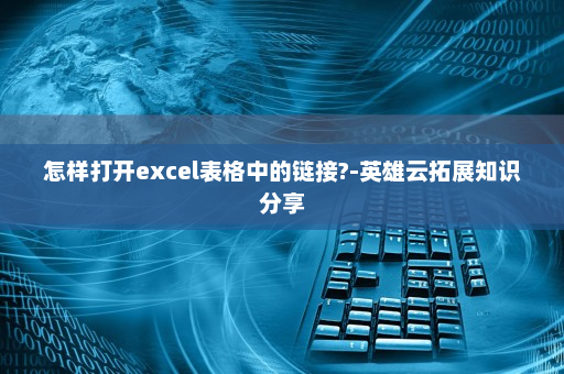 怎样打开excel表格中的链接?-英雄云拓展知识分享