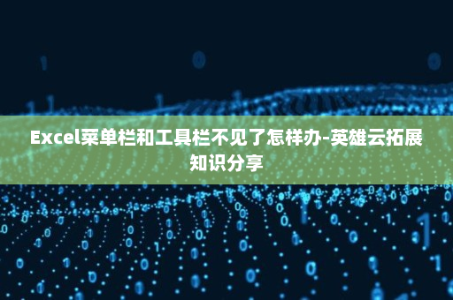 Excel菜单栏和工具栏不见了怎样办-英雄云拓展知识分享