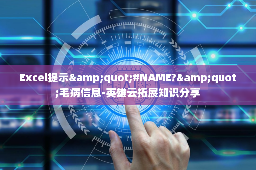 Excel提示&quot;#NAME?&quot;毛病信息-英雄云拓展知识分享