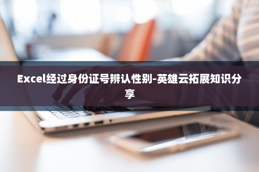 Excel经过身份证号辨认性别-英雄云拓展知识分享