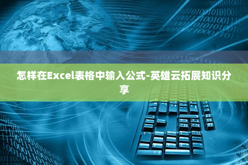 怎样在Excel表格中输入公式-英雄云拓展知识分享