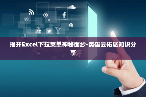揭开Excel下拉菜单神秘面纱-英雄云拓展知识分享