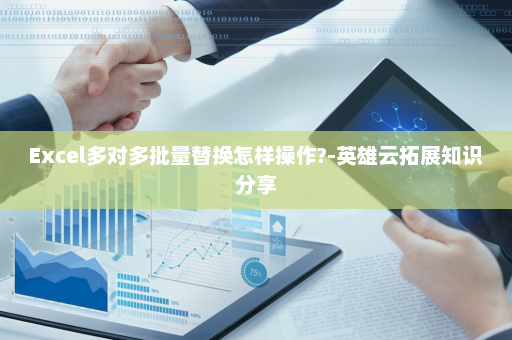 Excel多对多批量替换怎样操作?-英雄云拓展知识分享